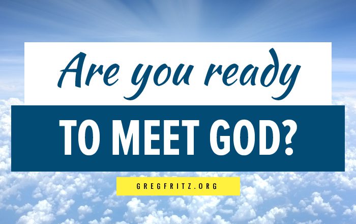 Are you ready to meet God?