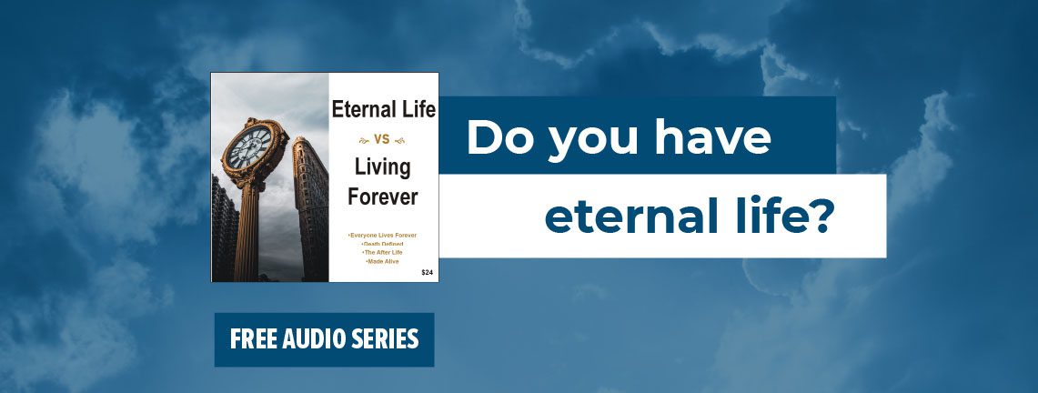 Download free audio series: Eternal Life vs Living Forever. Do you have eternal life?
