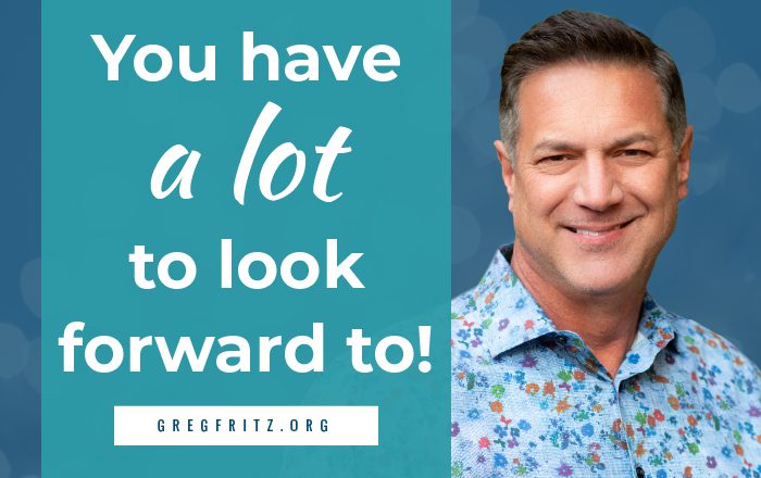 You have a lot to look forward to!